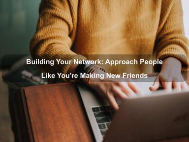 Building Your Network: Approach People Like You're Making New Friends