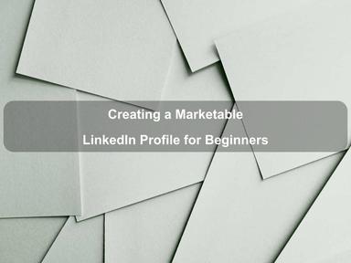 Creating a Marketable LinkedIn Profile for Beginners