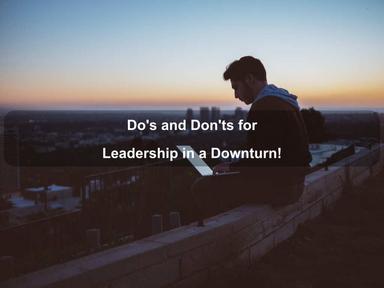 Do's & Don'ts for Leadership in a Downturn!