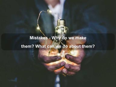 Mistakes - Why do we make them? What can we do about them?