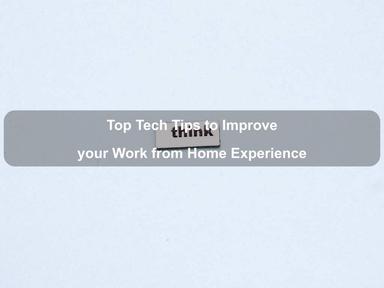 Top Tech Tips to Improve your Work from Home Experience