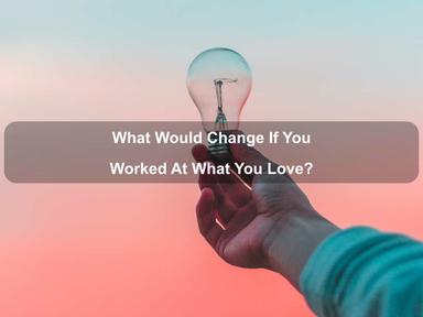 What Would Change If You Worked At What You Love?